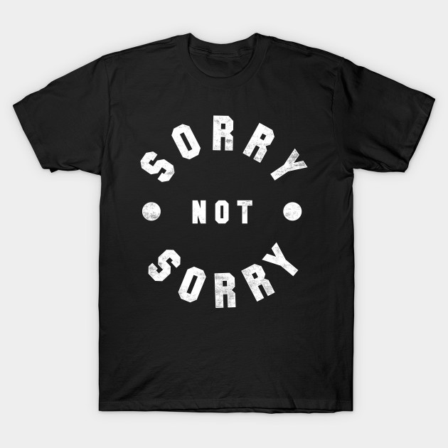 Sorry Not Sorry Sorry Not Sorry TShirt TeePublic